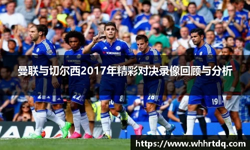 曼联与切尔西2017年精彩对决录像回顾与分析
